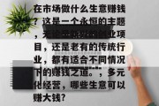 在市场做什么生意赚钱?这是一个永恒的主题,无论是新兴的创业项目,还是老有的传统行业,都有适合不同情况下的赚钱之道。,多元化经营,哪些生意可以赚大钱?