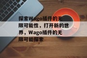 探索Wago插件的无限可能性,打开新的世界,Wago插件的无限可能探索 探索Wago插件的无限可能性,打开新的世界,Wago插件的无限可能探索