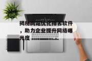 揭秘网站优化排名软件,助力企业提升网络曝光度 揭秘网站优化排名软件,助力企业提升网络曝光度