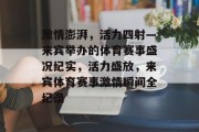 激情澎湃，活力四射—来宾举办的体育赛事盛况纪实，活力盛放，来宾体育赛事激情瞬间全纪录