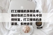 打工赚钱的多种选择,做好你的工作并从中获得财富,打工赚钱的多渠道、多种途径 打工赚钱的多种选择,做好你的工作并从中获得财富,打工赚钱的多渠道、多种途径
