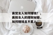 襄樊女人如何赚钱?,襄阳女人的理财秘籍,如何赚钱且不累人 襄樊女人如何赚钱?,襄阳女人的理财秘籍,如何赚钱且不累人
