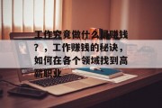 工作究竟做什么最赚钱?,工作赚钱的秘诀,如何在各个领域找到高薪职业 工作究竟做什么最赚钱?,工作赚钱的秘诀,如何在各个领域找到高薪职业