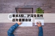 事关A股,沪深交易所召开重要会议 事关A股,沪深交易所召开重要会议