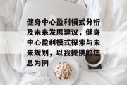 健身中心盈利模式分析及未来发展建议,健身中心盈利模式探索与未来规划,以我提供的信息为例 健身中心盈利模式分析及未来发展建议,健身中心盈利模式探索与未来规划,以我提供的信息为例