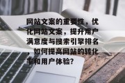 网站文案的重要性，优化网站文案，提升用户满意度与搜索引擎排名，如何提高网站的转化率和用户体验？
