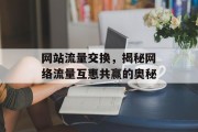 网站流量交换,揭秘网络流量互惠共赢的奥秘 网站流量交换,揭秘网络流量互惠共赢的奥秘