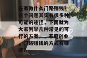 在家做什么门路赚钱?这个问题其实有很多种可能的途径,下面就为大家列举几种常见的可行的方案。,家庭创业,门路赚钱的方式有哪些? 在家做什么门路赚钱?这个问题其实有很多种可能的途径,下面就为大家列举几种常见的可行的方案。,家庭创业,门路赚钱的方式有哪些?