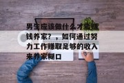 男生应该做什么才能赚钱养家?,如何通过努力工作赚取足够的收入来养家糊口