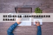 漫剪怎么提升流量（漫剪如何把画质提高到很高很高很高）