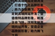沈阳高端网站定制开发，打造个性化品牌形象，助力企业腾飞，沈阳定制高端网站开发，塑造独特品牌形象，助推企业飞跃，沈阳定制高端网站开发，塑造企业品牌新形象，助力腾飞之路