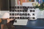 移动流量仪官方网站的评测与选购指南,移动流量仪的选购指南,从评测到使用技巧的一站式解读 移动流量仪官方网站的评测与选购指南,移动流量仪的选购指南,从评测到使用技巧的一站式解读
