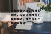 店铺经营之道,找准盈利点,探索店铺经营的盈利模式,找出你的主要收入来源 店铺经营之道,找准盈利点,探索店铺经营的盈利模式,找出你的主要收入来源