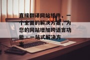 直接翻译网站插件,一个全面的解决方案,为您的网站增加跨语言功能 - 一站式解决方案 直接翻译网站插件,一个全面的解决方案,为您的网站增加跨语言功能 - 一站式解决方案