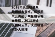 2018年天涯明星八卦爆料大盘点，娱乐圈风云再起，明星隐私曝光无遗，2018年娱乐圈风云录，天涯明星八卦大揭秘