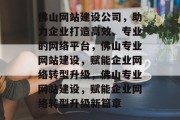 佛山网站建设公司，助力企业打造高效、专业的网络平台，佛山专业网站建设，赋能企业网络转型升级，佛山专业网站建设，赋能企业网络转型升级新篇章