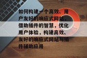 如何构建一个高效、用户友好的响应式网站,借助插件的智慧,优化用户体验,构建高效、友好的响应式网站与插件辅助应用 如何构建一个高效、用户友好的响应式网站,借助插件的智慧,优化用户体验,构建高效、友好的响应式网站与插件辅助应用