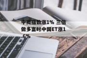 中概指数涨1% 三倍做多富时中国ET涨1.6% 中概指数涨1% 三倍做多富时中国ET涨1.6%