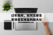 过年期间,如何选择生意项目实现盈利最大化 过年期间,如何选择生意项目实现盈利最大化