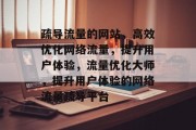 疏导流量的网站，高效优化网络流量，提升用户体验，流量优化大师，提升用户体验的网络流量疏导平台