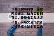 流量卡实名网站，保障网络安全，助力实名制落实，流量卡实名认证平台，网络安全守护者，推动实名制全面实施