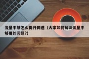 流量不够怎么提升网速（大家如何解决流量不够用的问题?）