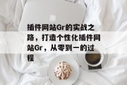 插件网站Gr的实战之路,打造个性化插件网站Gr,从零到一的过程 插件网站Gr的实战之路,打造个性化插件网站Gr,从零到一的过程