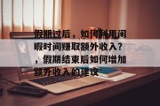 假期过后,如何利用闲暇时间赚取额外收入?,假期结束后如何增加额外收入的建议 假期过后,如何利用闲暇时间赚取额外收入?,假期结束后如何增加额外收入的建议