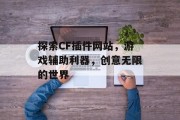 探索CF插件网站,游戏辅助利器,创意无限的世界 探索CF插件网站,游戏辅助利器,创意无限的世界
