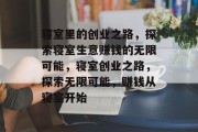 寝室里的创业之路,探索寝室生意赚钱的无限可能,寝室创业之路,探索无限可能,赚钱从寝室开始 寝室里的创业之路,探索寝室生意赚钱的无限可能,寝室创业之路,探索无限可能,赚钱从寝室开始