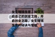 女生赚钱生意,如何开启自己的创业之路,开启创业之路,女生赚钱生意的秘诀与策略 女生赚钱生意,如何开启自己的创业之路,开启创业之路,女生赚钱生意的秘诀与策略
