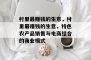 村里最赚钱的生意,村里最赚钱的生意,特色农产品销售与电商结合的商业模式 村里最赚钱的生意,村里最赚钱的生意,特色农产品销售与电商结合的商业模式