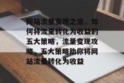 网站流量变现之道，如何将流量转化为收益的五大策略，流量变现攻略，五大策略助你将网站流量转化为收益