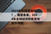 2024年的钱景如何?,展望未来,2024年全球经济形势及可能性预测 2024年的钱景如何?,展望未来,2024年全球经济形势及可能性预测