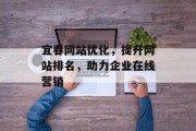 宜春网站优化,提升网站排名,助力企业在线营销 宜春网站优化,提升网站排名,助力企业在线营销