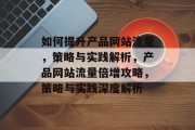 如何提升产品网站流量，策略与实践解析，产品网站流量倍增攻略，策略与实践深度解析