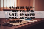 老刘的兼职赚钱故事——真实的生活经验和经验分享,老刘的兼职赚钱故事,真实生活经验和经验分享 老刘的兼职赚钱故事——真实的生活经验和经验分享,老刘的兼职赚钱故事,真实生活经验和经验分享