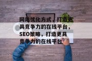 网站优化方式,打造更具竞争力的在线平台,SEO策略,打造更具竞争力的在线平台 网站优化方式,打造更具竞争力的在线平台,SEO策略,打造更具竞争力的在线平台