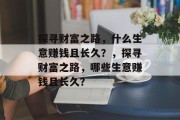 探寻财富之路,什么生意赚钱且长久?,探寻财富之路,哪些生意赚钱且长久? 探寻财富之路,什么生意赚钱且长久?,探寻财富之路,哪些生意赚钱且长久?