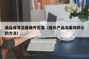 商品推荐流量提升方案（提升产品流量和转化的方法）