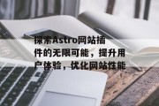 探索Astro网站插件的无限可能,提升用户体验,优化网站性能 探索Astro网站插件的无限可能,提升用户体验,优化网站性能