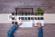 探索幻影插件网站的奥秘,个性化体验与无限可能 探索幻影插件网站的奥秘,个性化体验与无限可能