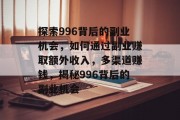 探索996背后的副业机会,如何通过副业赚取额外收入,多渠道赚钱,揭秘996背后的副业机会 探索996背后的副业机会,如何通过副业赚取额外收入,多渠道赚钱,揭秘996背后的副业机会