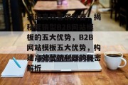 打造高效营销利器，揭秘营销型B2B网站模板的五大优势，B2B网站模板五大优势，构建高效营销利器的秘密解析
