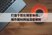 打造个性化视觉体验,插件图标网站深度解析 打造个性化视觉体验,插件图标网站深度解析