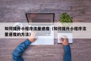 如何提升小程序流量速度（如何提升小程序流量速度的方法）