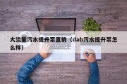 大流量污水提升泵直销（dab污水提升泵怎么样）