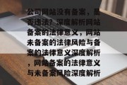 公司网站没有备案，是否违法？深度解析网站备案的法律意义，网站未备案的法律风险与备案的法律意义深度解析，网站备案的法律意义与未备案风险深度解析