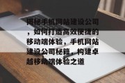揭秘手机网站建设公司，如何打造高效便捷的移动端体验，手机网站建设公司秘籍，构建卓越移动端体验之道