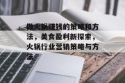 做火锅赚钱的策略和方法,美食盈利新探索,火锅行业营销策略与方法 做火锅赚钱的策略和方法,美食盈利新探索,火锅行业营销策略与方法